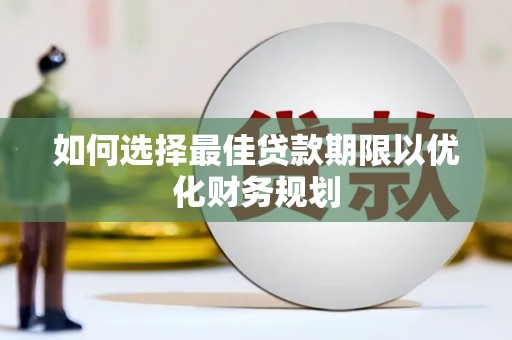 徐闻如何选择最佳贷款期限以优化财务规划